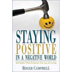 Staying Positive in a Negative World - Attitudes That Enhance the Joy of Living: Attitudes That Enhance the Joy of Living