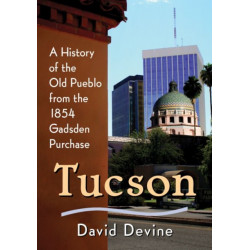 Tucson: A History of the Old Pueblo from the 1854 Gadsden Purchase