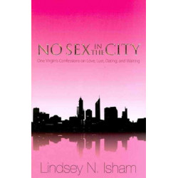 No Sex in the City – One Virgin`s Confessions of Love, Lust, Dating, and Waiting