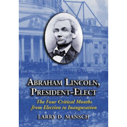 Abraham Lincoln, President-Elect: The Four Critical Months from Election to Inauguration