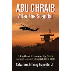 Abu Ghraib After the Scandal: A Firsthand Account of the 344th Combat Support Hospital, 2005-2006