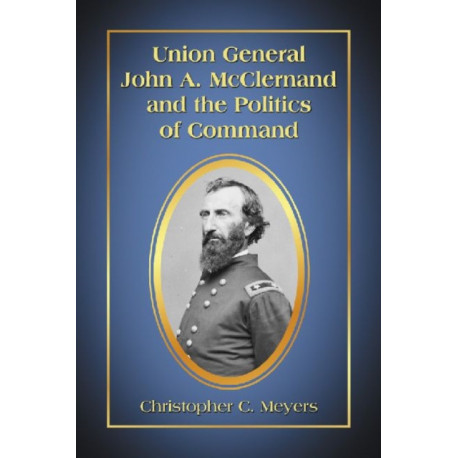 Union General John A. McClernand and the Politics of Command