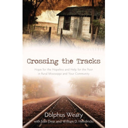 Crossing the Tracks – Hope for the Hopeless and Help for the Poor in Rural Mississippi and Your Community: Hope for the Hopeless and Help for the Poor in Rural Mississippi and Your Community