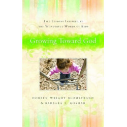 Growing Toward God – Life Lessons Inspired by the Wonderful Words of Kids: Life Lessons Inspired by the Wonderful Words of Kids