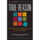 True Reason – Confronting the Irrationality of the New Atheism: Confronting the Irrationality of the New Atheism