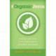 -OrganicJesus – Finding Your Way to an Unprocessed, GMO–Free Christianity: Finding Your Way to an Unprocessed, Gmo-Free Christianity