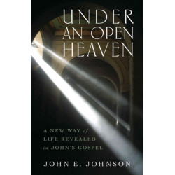 Under an Open Heaven – A New Way of Life Revealed in John`s Gospel: A New Way of Life Revealed in John's Gospel
