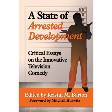 A State of Arrested Development: Critical Essays on the Innovative Television Comedy