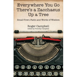 Everywhere You Go There's a Zacchaeus Up a Tree – Small–Town Faith and Words of Wisdom from Roger Campbell's Newspaper Columns: Small-Town Faith and Words of Wisdom from Roger Campbell's Newspaper Columns