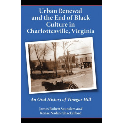 Urban Renewal and the End of Black Culture in Charlottesville, Virginia: An Oral History of Vinegar Hill