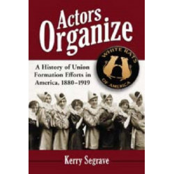 Actors Organize: A History of Union Formation Efforts in America, 1880-1919