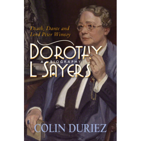 Dorothy L Sayers: A Biography: Death, Dante and Lord Peter Wimsey