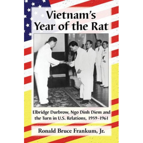 Vietnam's Year of the Rat: Elbridge Durbrow, Ngo Ðinh Diem and the Turn in U.S. Relations, 1959-1961