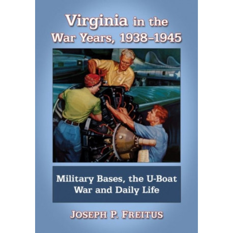 Virginia in the War Years, 1938-1945: Military Bases, the U-Boat War and Daily Life