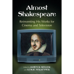 Almost Shakespeare: Reinventing His Works for Cinema and Television