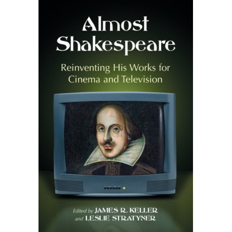 Almost Shakespeare: Reinventing His Works for Cinema and Television