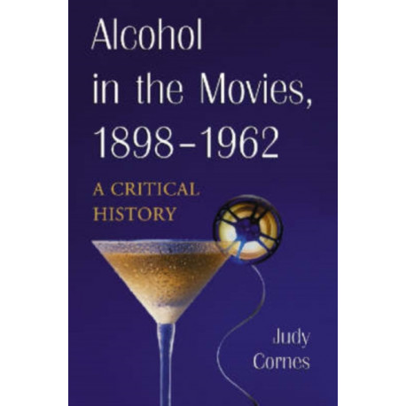 Alcohol in the Movies, 1898-1962: A Critical History