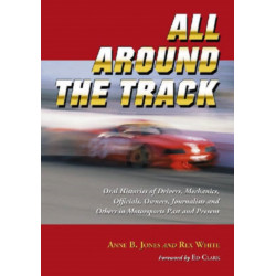 All Around the Track: Oral Histories of Drivers, Mechanics, Officials, Owners, Journalists and Others in Motorsports Past and Present