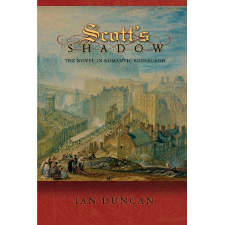 Scott's Shadow: The Novel in Romantic Edinburgh