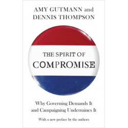 The Spirit of Compromise: Why Governing Demands It and Campaigning Undermines It - Updated Edition