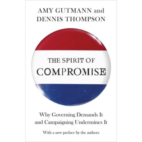 The Spirit of Compromise: Why Governing Demands It and Campaigning Undermines It - Updated Edition