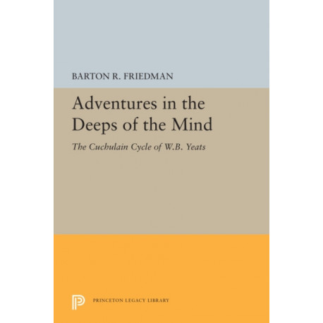 Adventures in the Deeps of the Mind: The Cuchulain Cycle of W.B. Yeats