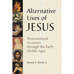 Alternative Lives of Jesus: Noncanonical Accounts through the Early Middle Ages