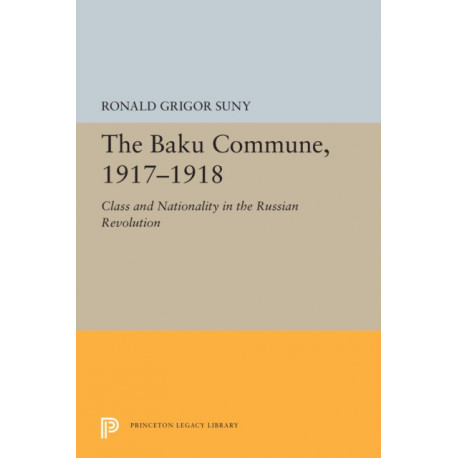 The Baku Commune, 1917-1918: Class and Nationality in the Russian Revolution