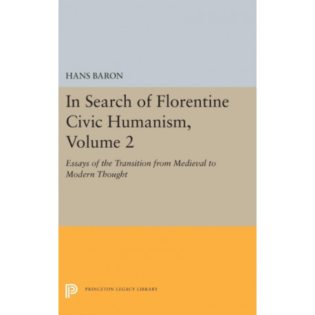 In Search of Florentine Civic Humanism, Volume 2: Essays on the Transition from Medieval to Modern Thought