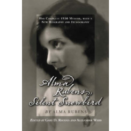Alma Rubens, Silent Snowbird: Her Complete 1930 Memoir, with a New Biography and Filmography