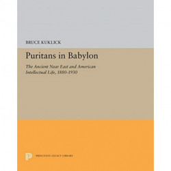 Puritans in Babylon: The Ancient Near East and American Intellectual Life, 1880-1930