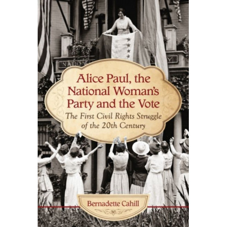Alice Paul, the National Woman's Party and the Vote: The First Civil Rights Struggle of the 20th Century