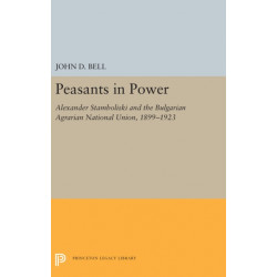 Peasants in Power: Alexander Stamboliski and the Bulgarian Agrarian National Union, 1899-1923