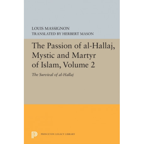 The Passion of Al-Hallaj, Mystic and Martyr of Islam, Volume 2: The Survival of al-Hallaj
