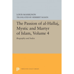 The Passion of Al-Hallaj, Mystic and Martyr of Islam, Volume 4: Biography and Index