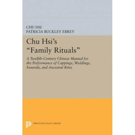 Chu Hsi's Family Rituals: A Twelfth-Century Chinese Manual for the Performance of Cappings, Weddings, Funerals, and Ancestral Rites