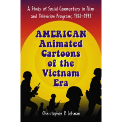American Animated Cartoons of the Vietnam Era: A Study of Social Commentary in Films and Television Programs, 1961-1973