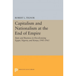 Capitalism and Nationalism at the End of Empire: State and Business in Decolonizing Egypt, Nigeria, and Kenya, 1945-1963