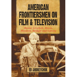 American Frontiersmen on Film and Television: Boone, Crockett, Bowie, Houston, Bridger and Carson