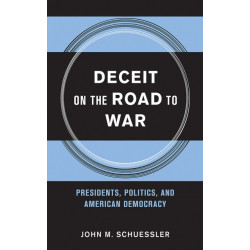 Deceit on the Road to War: Presidents, Politics, and American Democracy