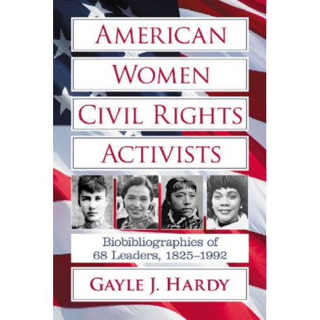 American Women Civil Rights Activists: Biobibliographies of 68 Leaders, 1825-1992