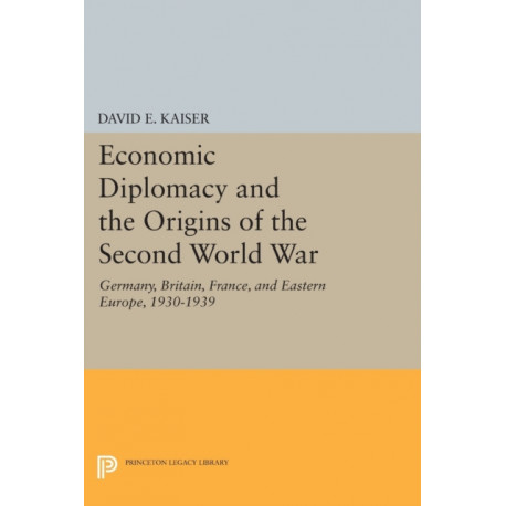 Economic Diplomacy and the Origins of the Second World War: Germany, Britain, France, and Eastern Europe, 1930-1939
