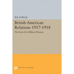 British-American Relations 1917-1918: The Role of Sir William Wiseman. Supplementary Volume to The Papers of Woodrow Wilson