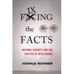 Fixing the Facts: National Security and the Politics of Intelligence