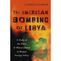 The American Bombing of Libya: A Study of the Force of Miscalculation in Reagan Foreign Policy