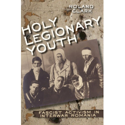 Holy Legionary Youth: Fascist Activism in Interwar Romania