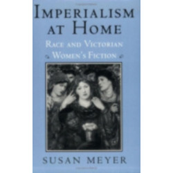 Imperialism at Home: Race and Victorian Women's Fiction