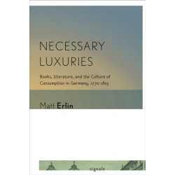 Necessary Luxuries: Books, Literature, and the Culture of Consumption in Germany, 1770–1815
