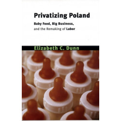 Privatizing Poland: Baby Food, Big Business, and the Remaking of Labor
