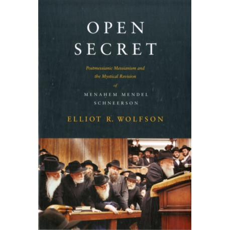 Open Secret: Postmessianic Messianism and the Mystical Revision of Menahem Mendel Schneerson